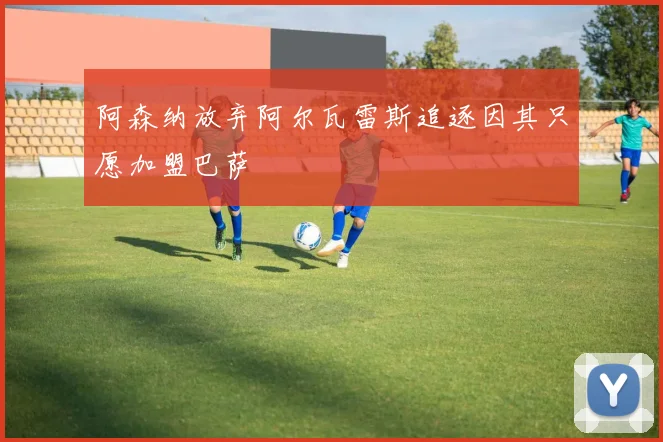 阿森纳放弃阿尔瓦雷斯追逐因其只愿加盟巴萨