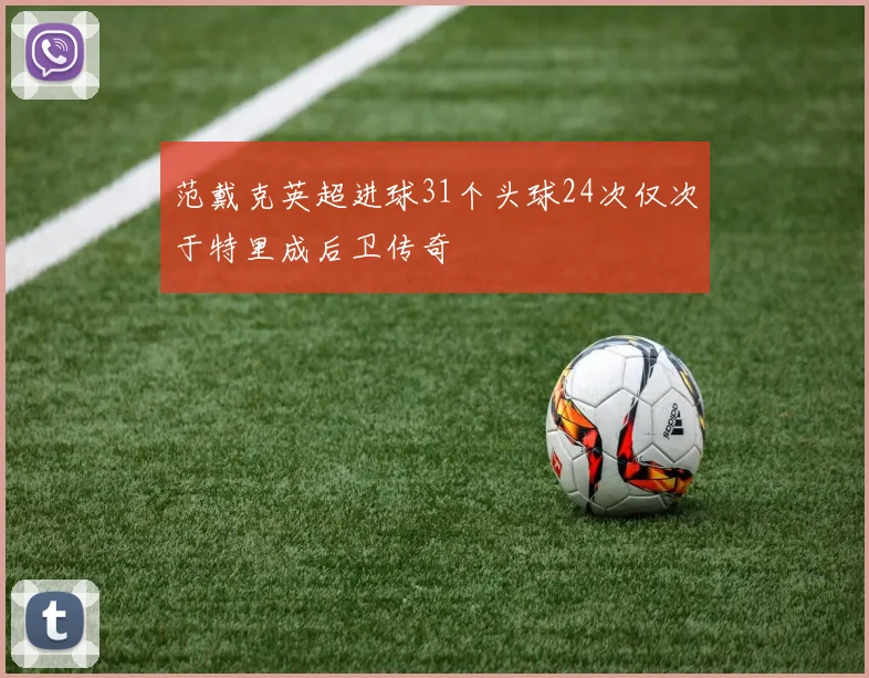 范戴克英超进球31个头球24次仅次于特里成后卫传奇