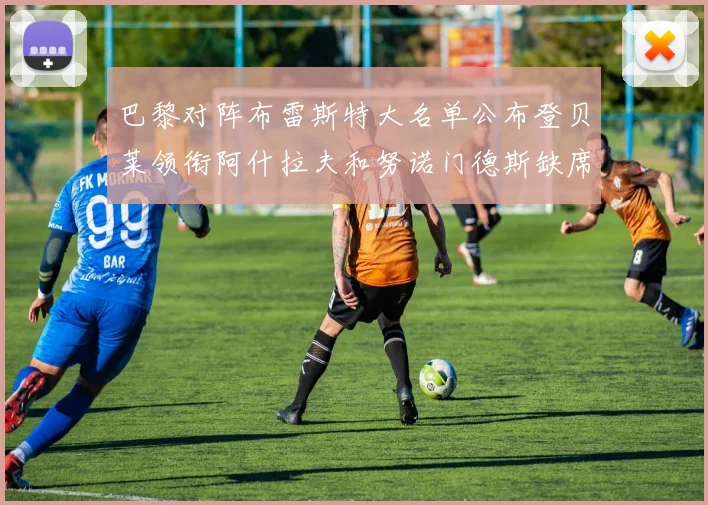 巴黎对阵布雷斯特大名单公布登贝莱领衔阿什拉夫和努诺门德斯缺席