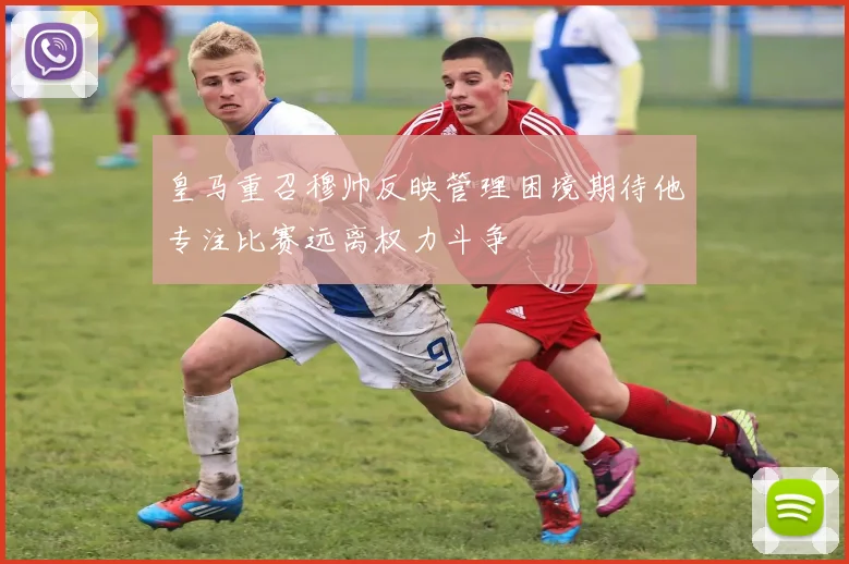 皇马重召穆帅反映管理困境期待他专注比赛远离权力斗争