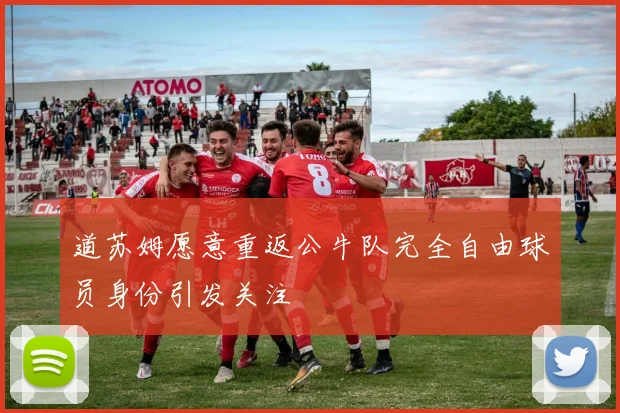 道苏姆愿意重返公牛队完全自由球员身份引发关注