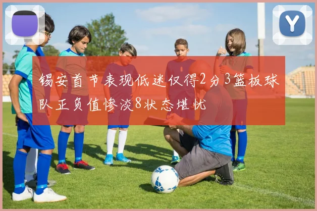 锡安首节表现低迷仅得2分3篮板球队正负值惨淡8状态堪忧