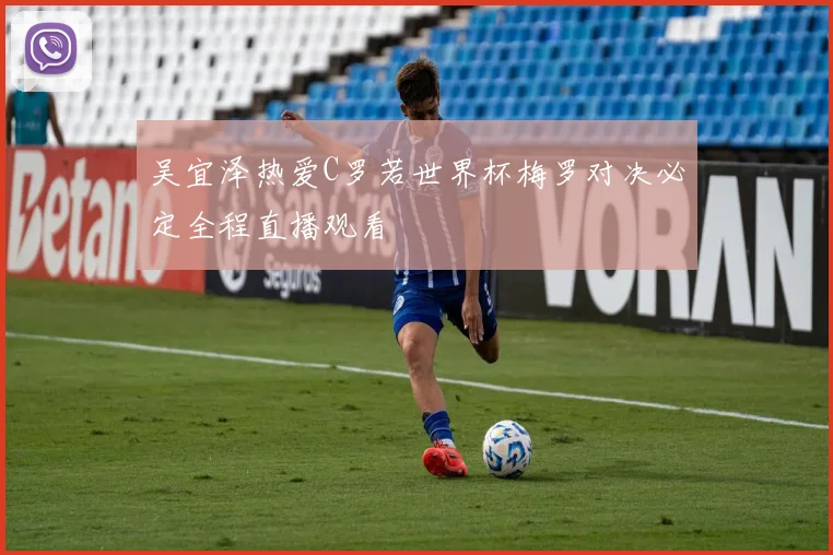 吴宜泽热爱C罗若世界杯梅罗对决必定全程直播观看