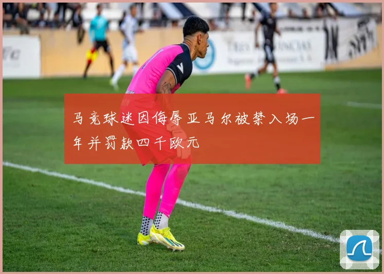 马竞球迷因侮辱亚马尔被禁入场一年并罚款四千欧元